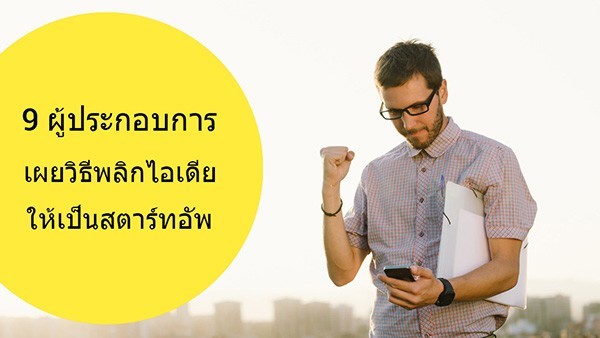 9 ผู้ประกอบการ เผยวิธีพลิกไอเดียให้เป็นสตาร์ทอัพ