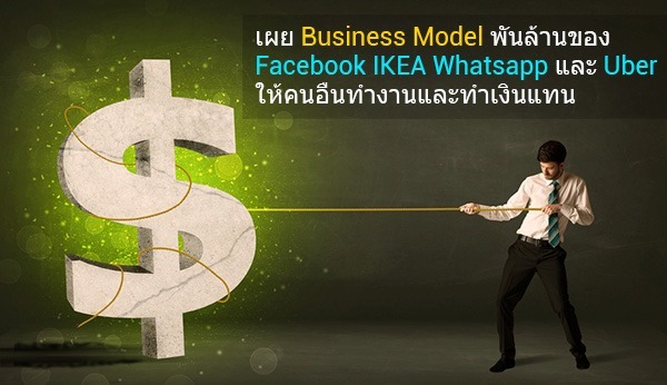 เผย Business Model พันล้านของ Facebook, IKEA, Whatsapp และ Uber ให้คนอื่นทำงานและทำเงินแทน