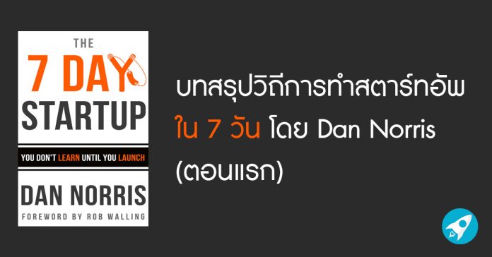 บทสรุปวิถีการทำสตาร์ทอัพใน 7 วันโดย Dan Norris (ตอนแรก)