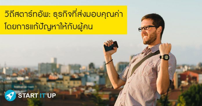 วิถีสตาร์ทอัพ: ธุรกิจที่ส่งมอบคุณค่าโดยการแก้ปัญหาให้กับผู้คน